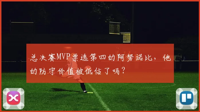 总决赛MVP票选第四的阿努诺比，他的防守价值被低估了吗？