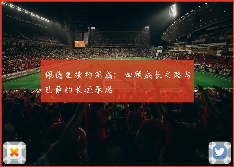 佩德里续约完成：回顾成长之路与巴萨的长远承诺