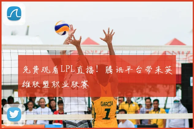 免费观看LPL直播！腾讯平台带来英雄联盟职业联赛