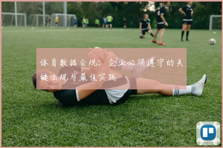 体育数据合规：企业必须遵守的关键法规与最佳实践