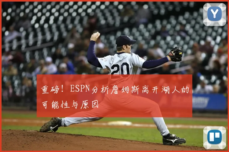 重磅！ESPN分析詹姆斯离开湖人的可能性与原因