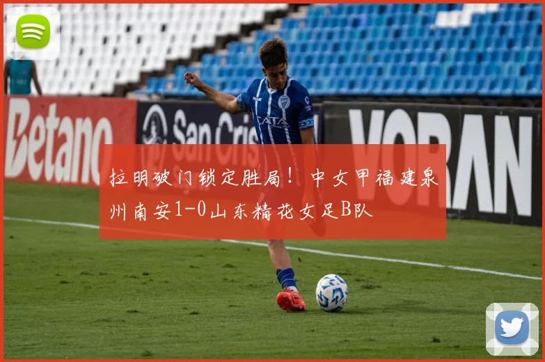 拉明破门锁定胜局！中女甲福建泉州南安1-0山东精花女足B队