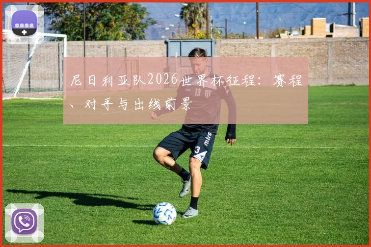 尼日利亚队2026世界杯征程：赛程、对手与出线前景