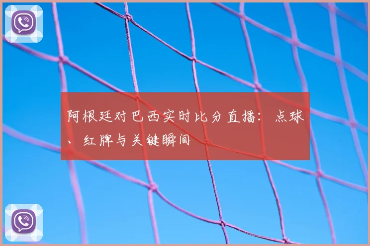 阿根廷对巴西实时比分直播：点球、红牌与关键瞬间