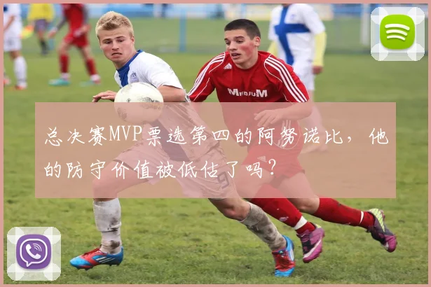 总决赛MVP票选第四的阿努诺比,他的防守价值被低估了吗?
